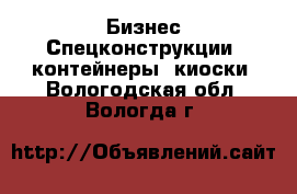 Бизнес Спецконструкции, контейнеры, киоски. Вологодская обл.,Вологда г.